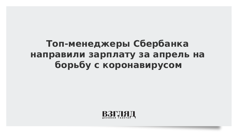 Топ-менеджеры Сбербанка направили зарплату за апрель на борьбу с коронавирусом