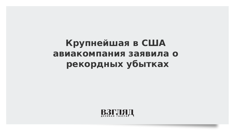 Крупнейшая в США авиакомпания заявила о рекордных убытках