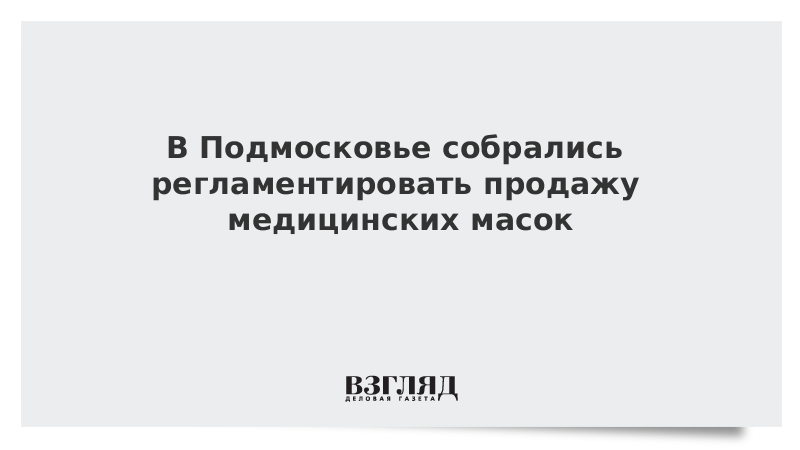 В Подмосковье собрались регламентировать продажу медицинских масок