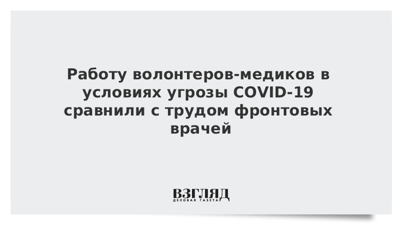 Работу волонтеров-медиков в условиях угрозы COVID-19 сравнили с трудом фронтовых врачей