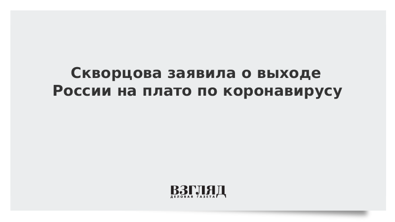 Скворцова заявила о выходе России на плато по коронавирусу