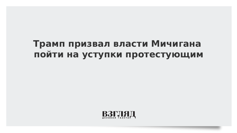 Трамп призвал власти Мичигана пойти на уступки протестующим