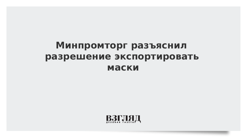 Минпромторг разъяснил разрешение экспортировать маски