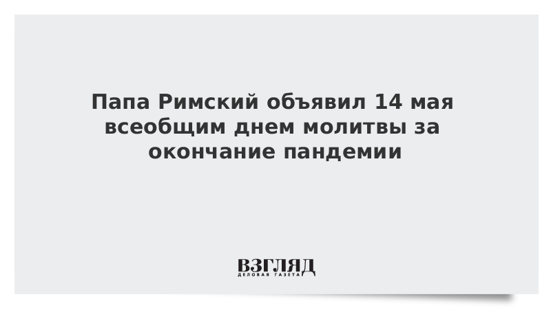 Папа Римский объявил 14 мая всеобщим днем молитвы за окончание пандемии