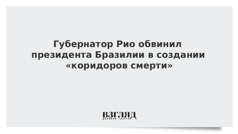 Губернатор Рио обвинил президента Бразилии в создании «коридоров смерти»