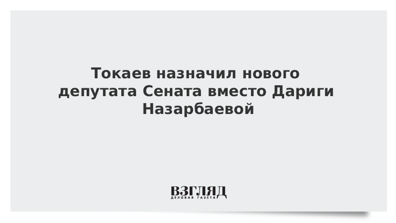 Токаев назначил нового депутата Сената вместо Дариги Назарбаевой