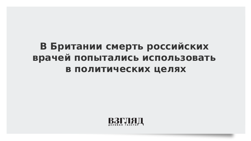 В Британии смерть российских врачей попытались использовать в политических целях