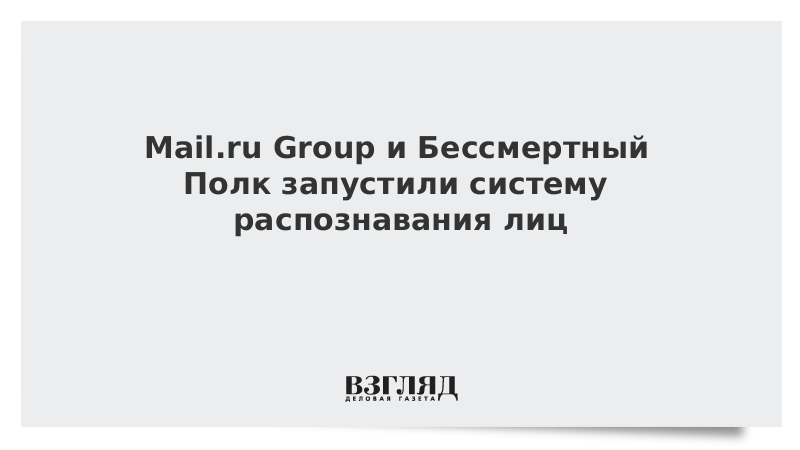 Mail.ru Group и Бессмертный Полк запустили систему распознавания лиц