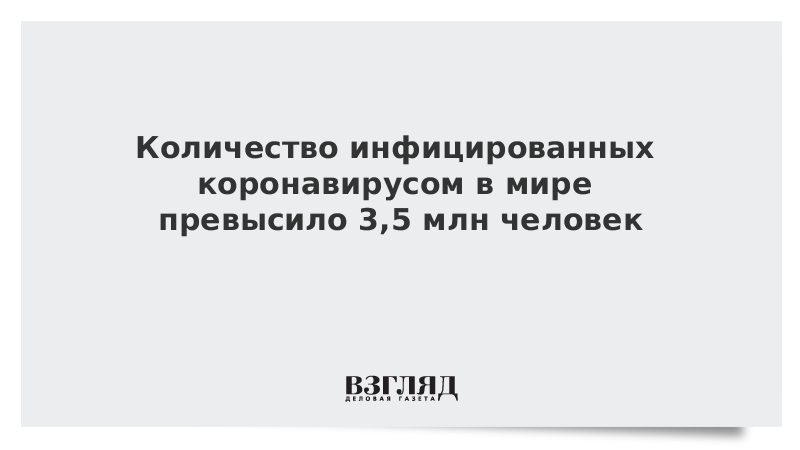 Количество инфицированных коронавирусом в мире превысило 3,5 млн человек