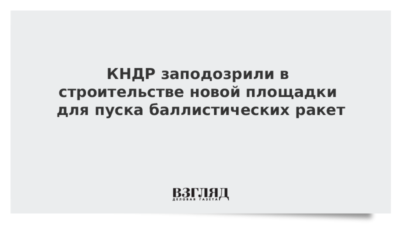 КНДР заподозрили в строительстве новой площадки для пуска баллистических ракет