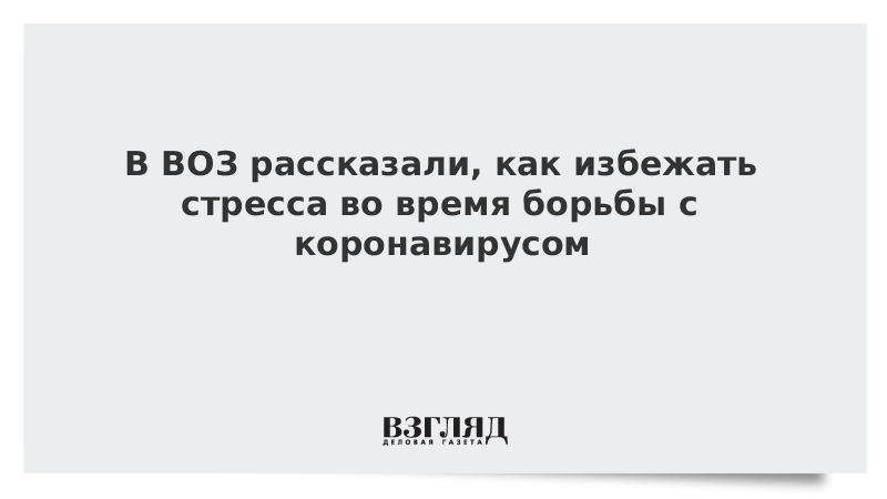 В ВОЗ рассказали, как избежать стресса во время борьбы с коронавирусом