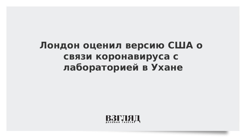 Лондон оценил версию США о связи коронавируса с лабораторией в Ухане