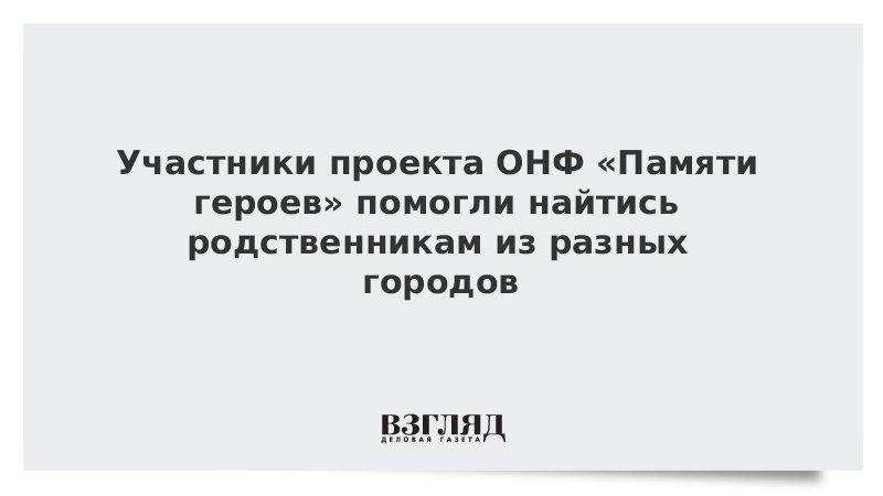 Участники проекта ОНФ «Памяти героев» помогли найтись родственникам из разных городов