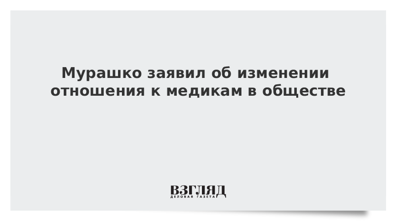 Мурашко заявил об изменении отношения к медикам в обществе