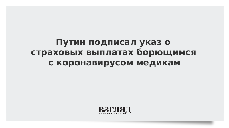 Путин подписал указ о страховых выплатах борющимся с коронавирусом медикам