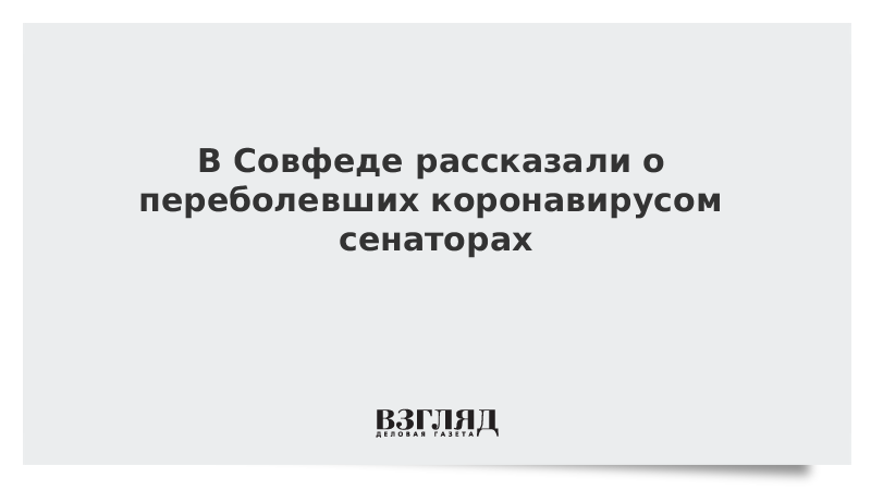 В Совфеде рассказали о переболевших коронавирусом сенаторах