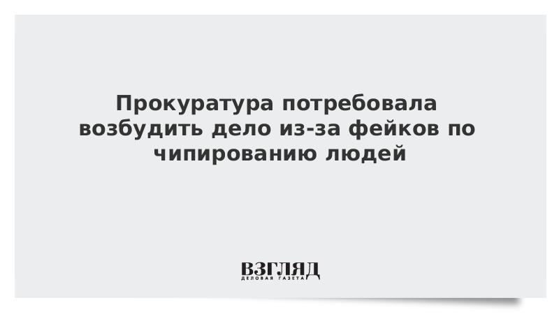 Прокуратура потребовала возбудить дело из-за фейков по чипированию людей