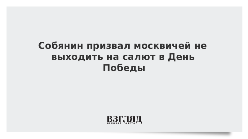 Собянин призвал москвичей не выходить на салют в День Победы