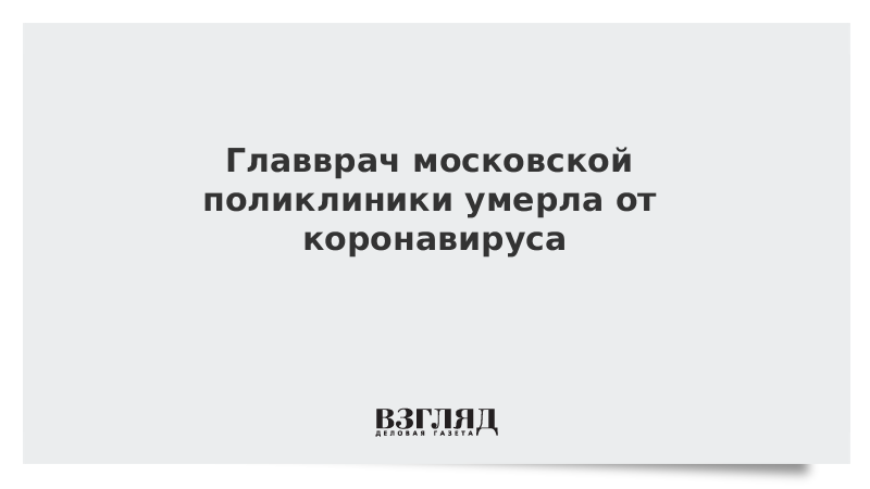 Главврач московской поликлиники умерла от коронавируса