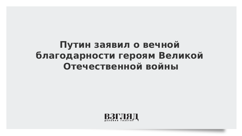 Путин заявил о вечной благодарности героям Великой Отечественной войны