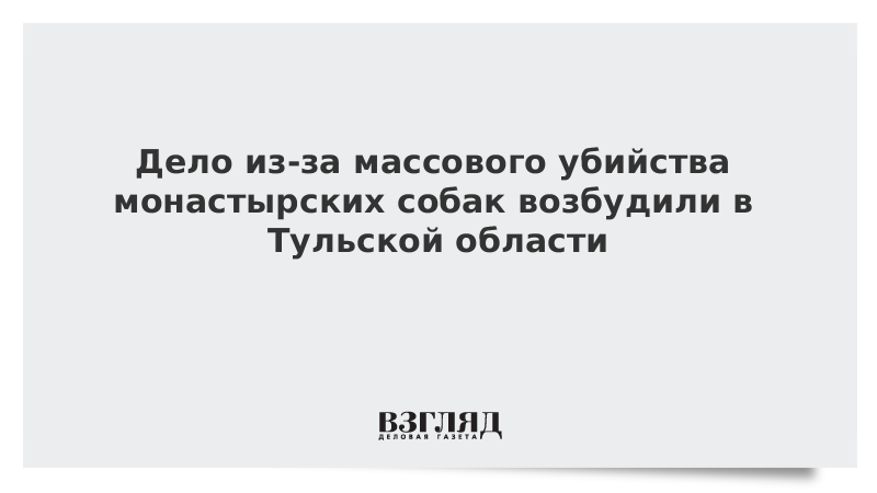 Дело из-за массового убийства монастырских собак возбудили в Тульской области