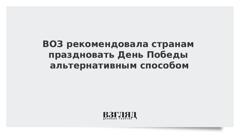 ВОЗ рекомендовала странам праздновать День Победы альтернативным способом