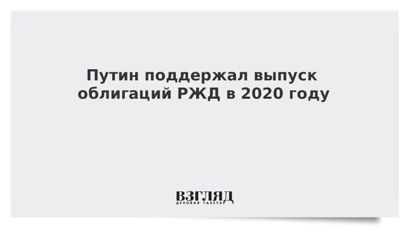 Путин поддержал выпуск облигаций РЖД в 2020 году