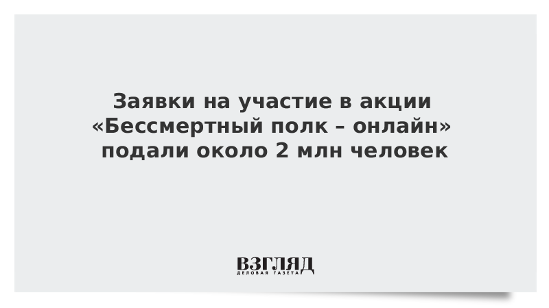 Заявки на участие в акции «Бессмертный полк – онлайн» подали около 2 млн человек