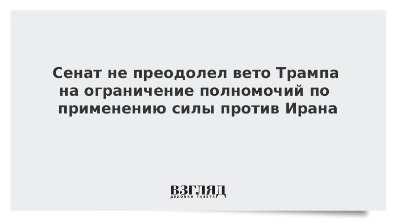 Сенат не преодолел вето Трампа на ограничение полномочий по применению силы против Ирана