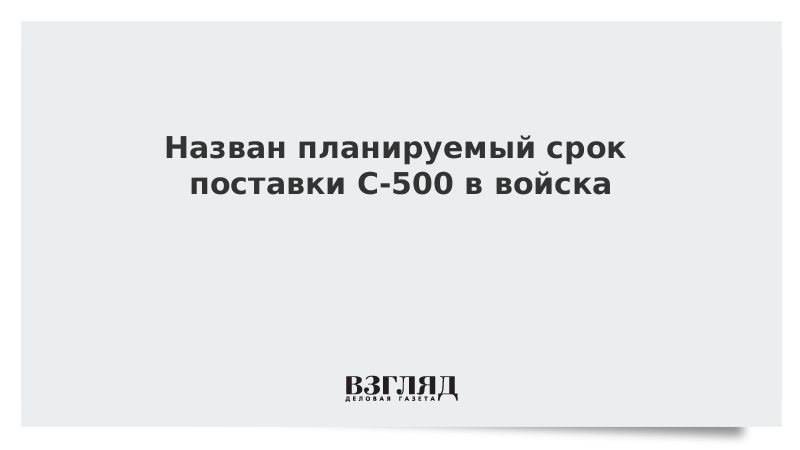 Назван планируемый срок поставки С-500 в войска