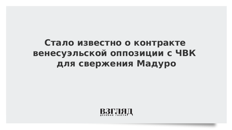 Стало известно о контракте венесуэльской оппозиции с ЧВК для свержения Мадуро