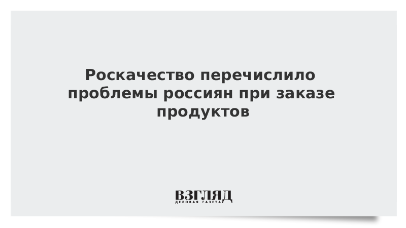 Роскачество перечислило проблемы россиян при заказе продуктов