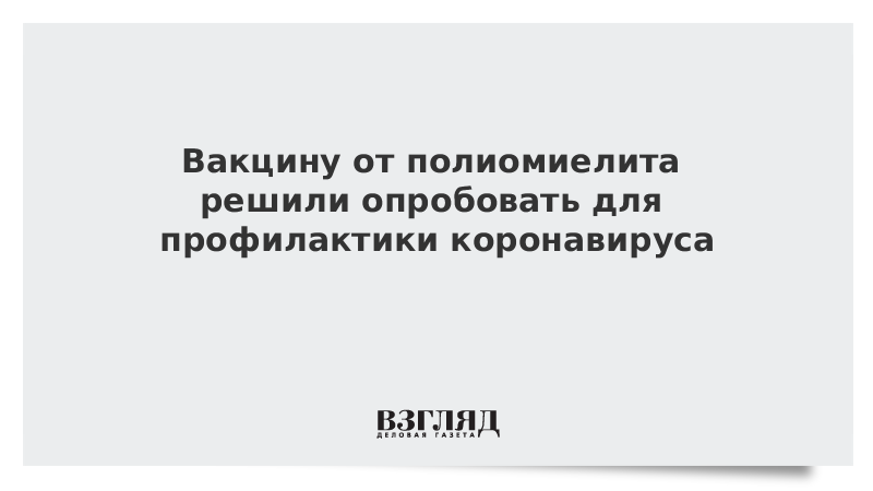 Вакцину от полиомиелита решили опробовать для профилактики коронавируса