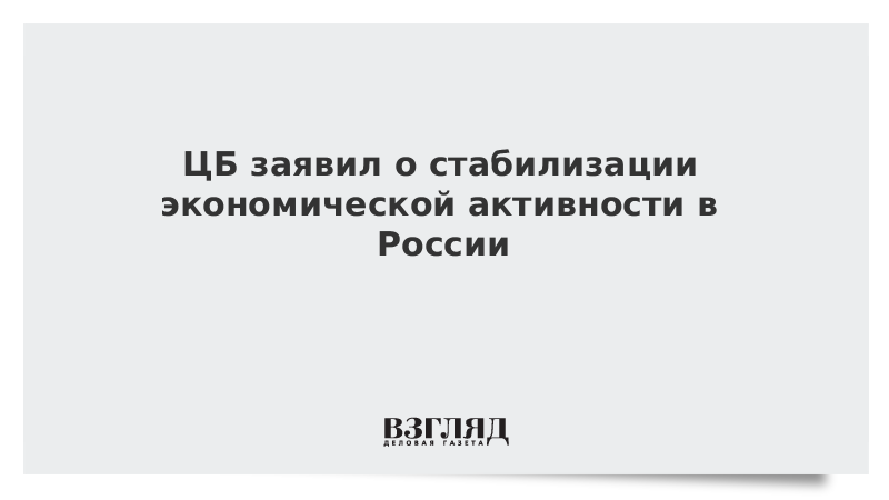 ЦБ заявил о стабилизации экономической активности в России