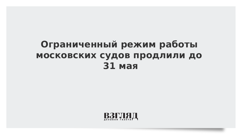 Ограниченный режим работы московских судов продлили до 31 мая