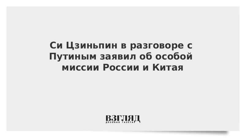 Си Цзиньпин в разговоре с Путиным заявил об особой миссии России и Китая