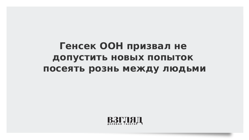 Генсек ООН призвал не допустить новых попыток посеять рознь между людьми