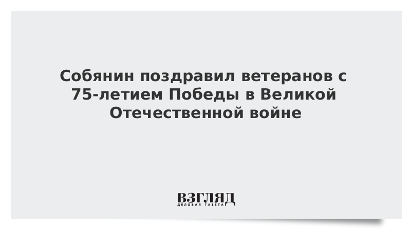 Собянин поздравил ветеранов с 75-летием Победы в Великой Отечественной войне