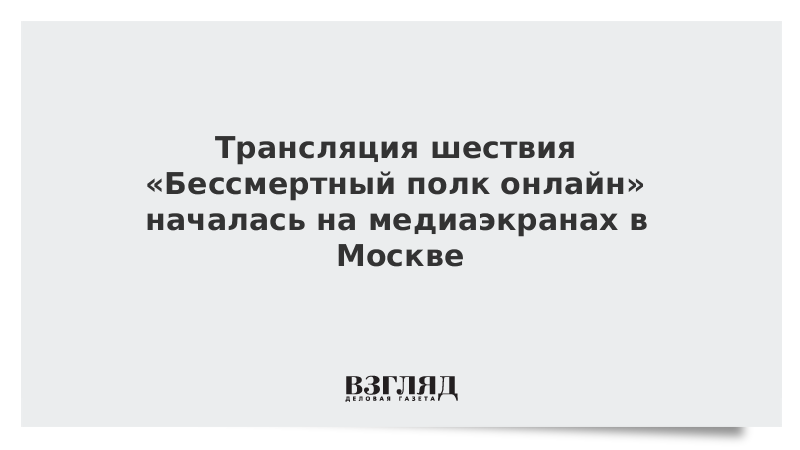 Трансляция шествия «Бессмертный полк онлайн» началась на медиаэкранах в Москве