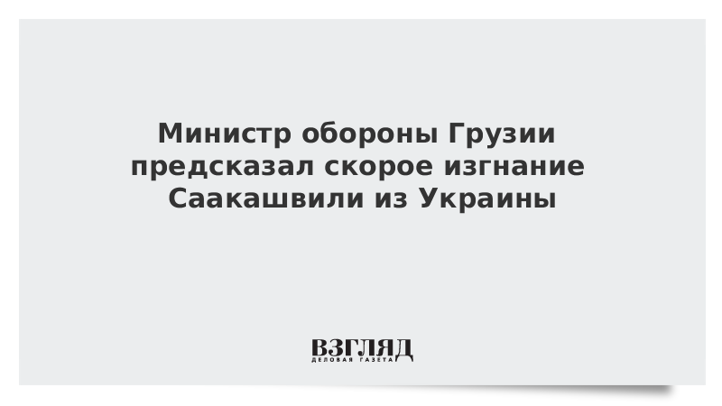 Министр обороны Грузии предсказал скорое изгнание Саакашвили с Украины