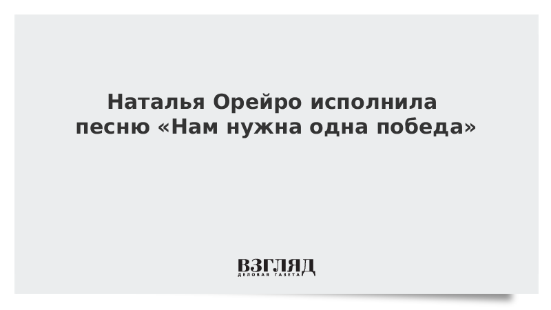 Наталья Орейро исполнила песню «Нам нужна одна победа»