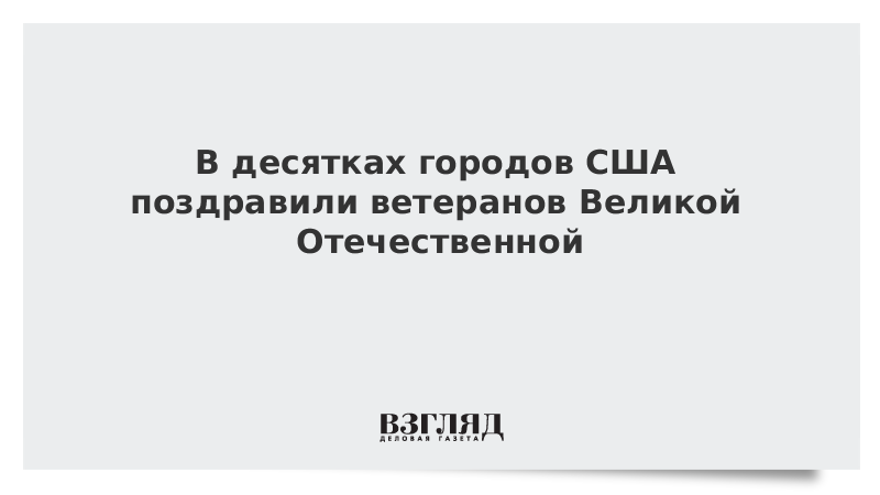 В десятках городов США поздравили ветеранов Великой Отечественной