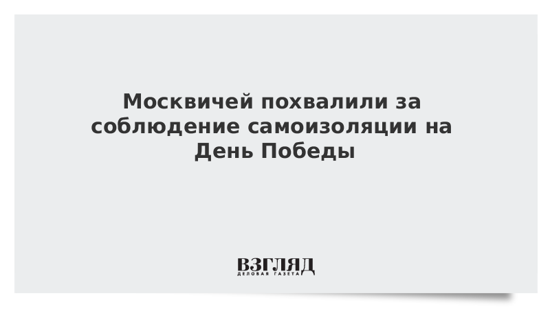 Москвичей похвалили за соблюдение самоизоляции на День Победы