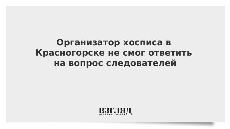 Организатор хосписа в Красногорске не смог ответить на вопрос следователей