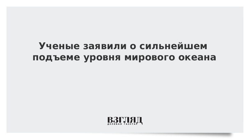 Ученые заявили о сильнейшем подъеме уровня мирового океана