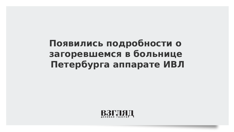 Появились подробности о загоревшемся в больнице Петербурга аппарате ИВЛ