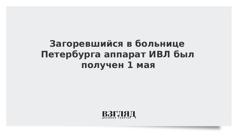 Загоревшийся в больнице Петербурга аппарат ИВЛ был получен 1 мая