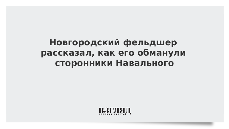 Новгородский фельдшер рассказал, как его обманули сторонники Навального