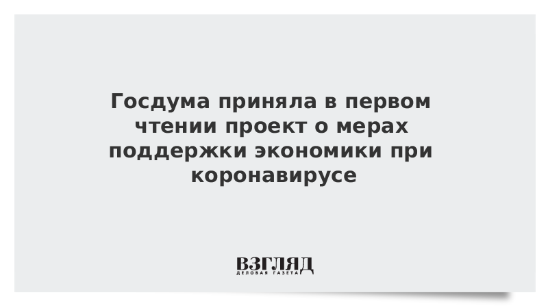 Госдума приняла в первом чтении проект о мерах поддержки экономики при коронавирусе