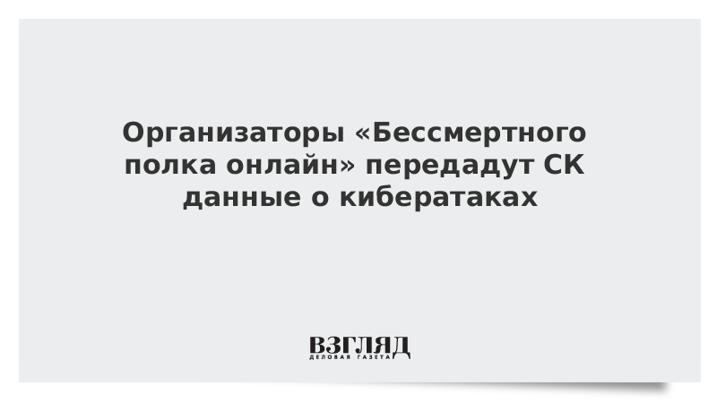 Организаторы «Бессмертного полка онлайн» передадут СК данные о кибератаках